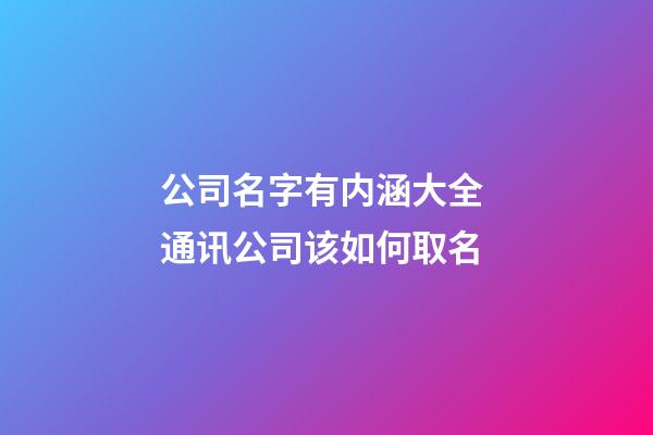 公司名字有内涵大全 通讯公司该如何取名-第1张-公司起名-玄机派